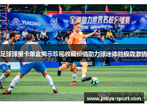 足球球星卡单盒揭示珍稀收藏价值助力球迷体验极致激情