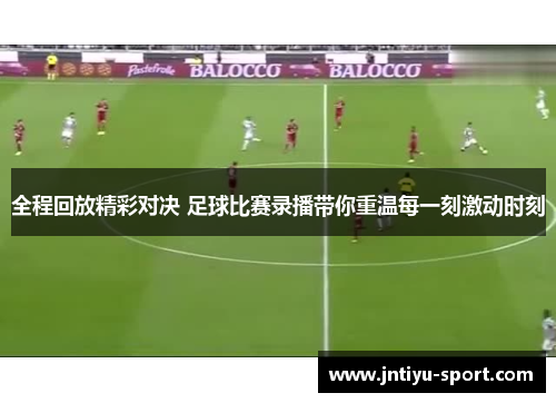 全程回放精彩对决 足球比赛录播带你重温每一刻激动时刻